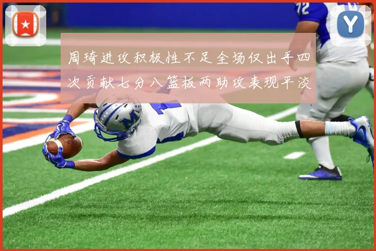 周琦进攻积极性不足全场仅出手四次贡献七分八篮板两助攻表现平淡