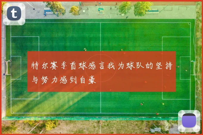 特尔赛季首球感言我为球队的坚持与努力感到自豪