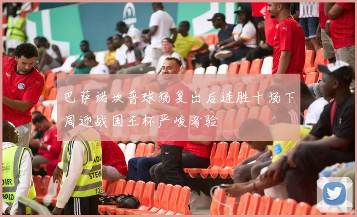巴萨诺坎普球场复出后连胜十场下周迎战国王杯严峻考验