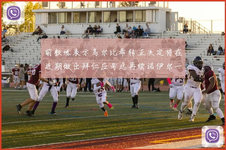 前教练表示乌尔比希转正决定将在近期做出拜仁应考虑再续诺伊尔一年合同
