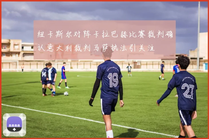 纽卡斯尔对阵卡拉巴赫比赛裁判确认意大利裁判马萨执法引关注
