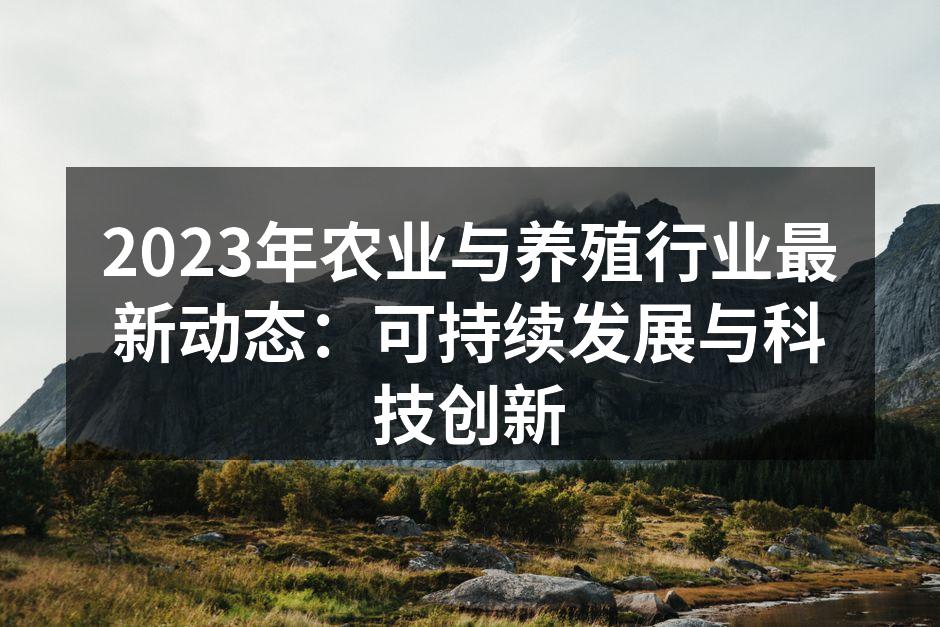 2023年农业与养殖行业最新动态：可持续发展与科技创新