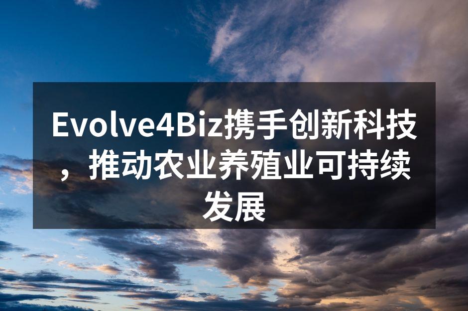 Evolve4Biz携手创新科技，推动农业养殖业可持续发展