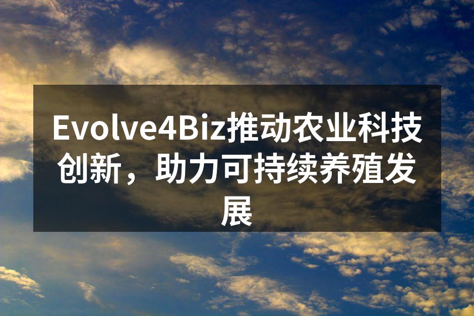 Evolve4Biz推动农业科技创新，助力可持续养殖发展